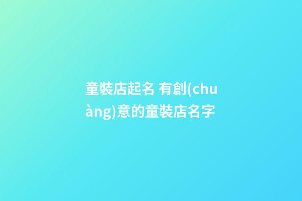 童裝店起名 有創(chuàng)意的童裝店名字